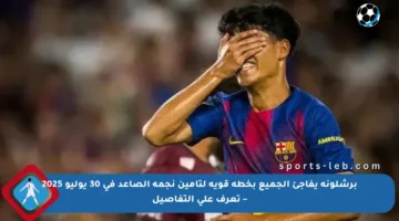 برشلونة يفاجئ الجميع بخطة قوية لتأمين نجمه الصاعد في 30 يوليو 2025 – تعرف على التفاصيل